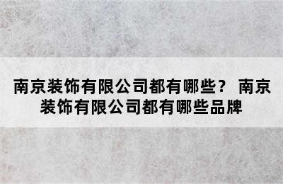 南京装饰有限公司都有哪些？ 南京装饰有限公司都有哪些品牌